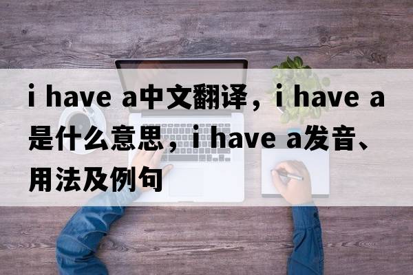 I have a中文翻譯，I have a是什么意思，I have a發(fā)音、用法及例句