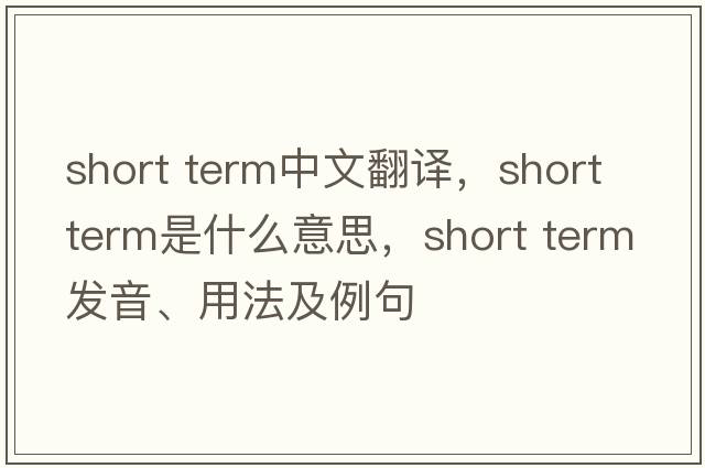 short term中文翻譯，short term是什么意思，short term發(fā)音、用法及例句