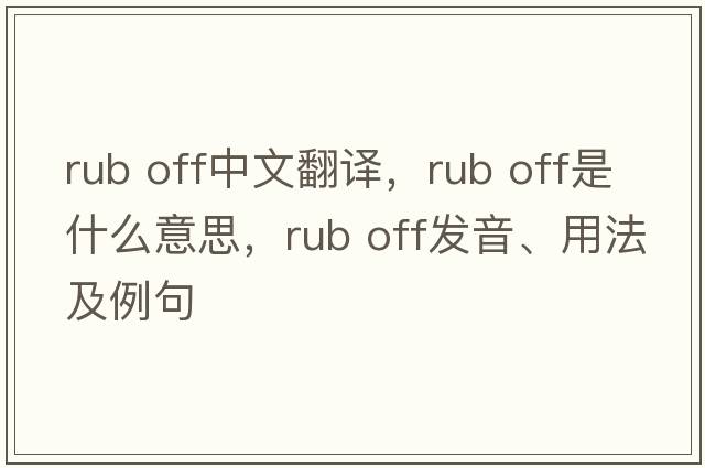 rub off中文翻譯，rub off是什么意思，rub off發(fā)音、用法及例句