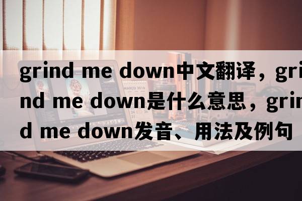 grind me down中文翻譯，grind me down是什么意思，grind me down發(fā)音、用法及例句