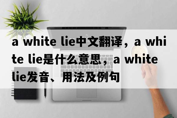 a white lie中文翻譯，a white lie是什么意思，a white lie發(fā)音、用法及例句