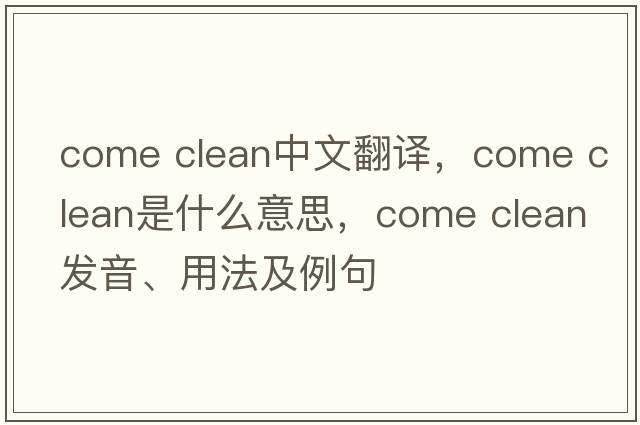 come clean中文翻譯，come clean是什么意思，come clean發(fā)音、用法及例句