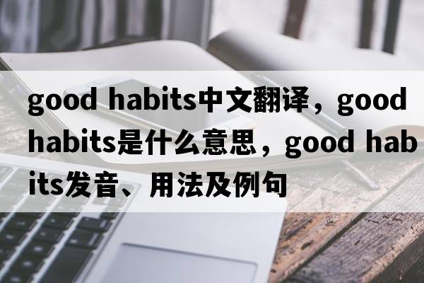 good habits中文翻譯，good habits是什么意思，good habits發(fā)音、用法及例句