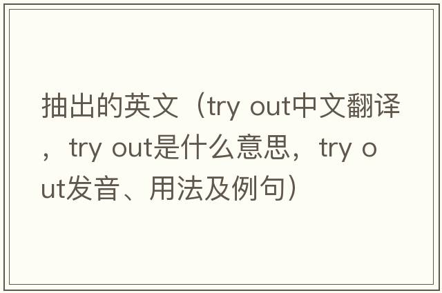 抽出的英文（try out中文翻譯，try out是什么意思，try out發(fā)音、用法及例句）