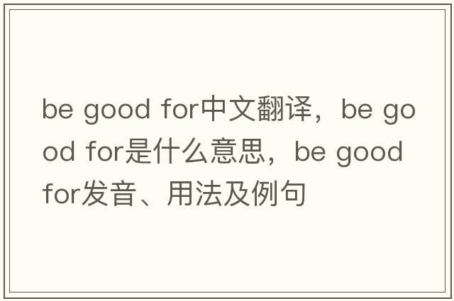 be good for中文翻譯，be good for是什么意思，be good for發(fā)音、用法及例句