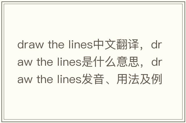 draw the lines中文翻譯，draw the lines是什么意思，draw the lines發(fā)音、用法及例句