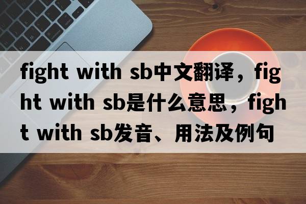fight with sb中文翻譯，fight with sb是什么意思，fight with sb發(fā)音、用法及例句