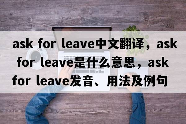 ask for leave中文翻譯，ask for leave是什么意思，ask for leave發(fā)音、用法及例句