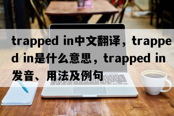 trapped in中文翻譯，trapped in是什么意思，trapped in發(fā)音、用法及例句