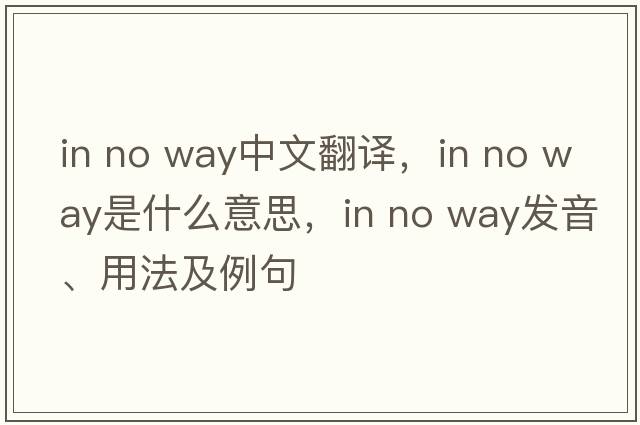in no way中文翻譯，in no way是什么意思，in no way發(fā)音、用法及例句