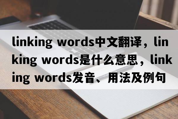 linking words中文翻譯，linking words是什么意思，linking words發(fā)音、用法及例句