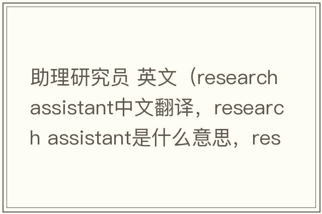 助理研究員 英文（research assistant中文翻譯，research assistant是什么意思，research assistant發(fā)音、用法及例句）