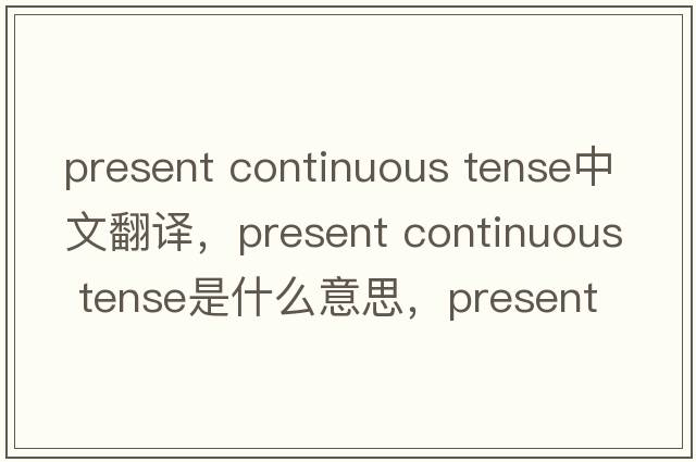 present continuous tense中文翻譯，present continuous tense是什么意思，present continuous tense發(fā)音、用法及例句