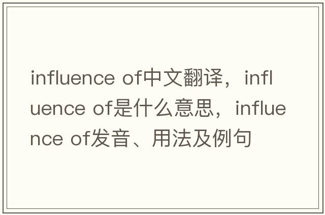 influence of中文翻譯，influence of是什么意思，influence of發(fā)音、用法及例句