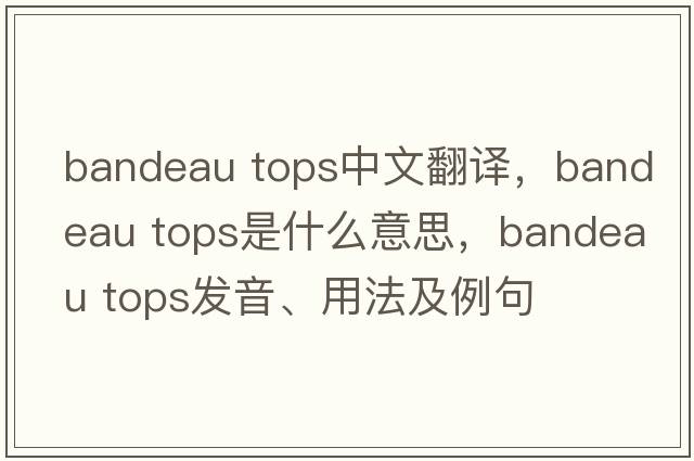 bandeau tops中文翻譯，bandeau tops是什么意思，bandeau tops發(fā)音、用法及例句
