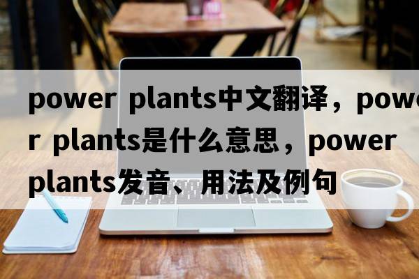 power plants中文翻譯，power plants是什么意思，power plants發(fā)音、用法及例句