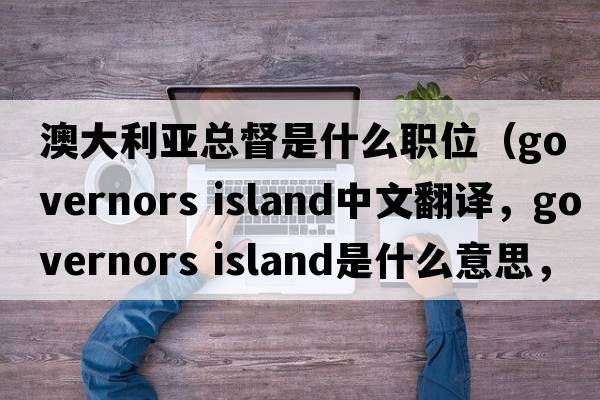 澳大利亞總督是什么職位（governors island中文翻譯，governors island是什么意思，governors island發(fā)音、用法及例句）