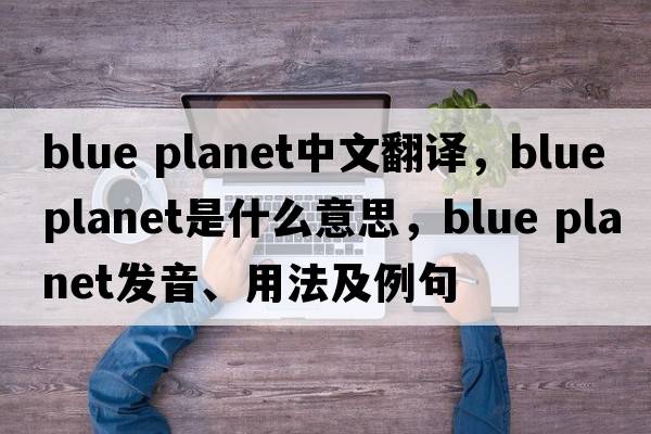 blue planet中文翻譯，blue planet是什么意思，blue planet發(fā)音、用法及例句