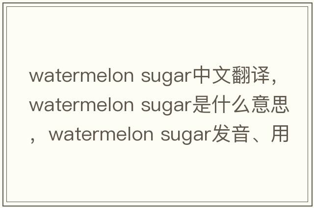 watermelon sugar中文翻譯，watermelon sugar是什么意思，watermelon sugar發(fā)音、用法及例句