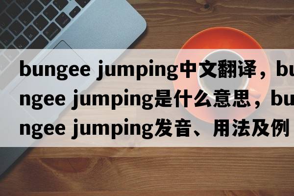 bungee jumping中文翻譯，bungee jumping是什么意思，bungee jumping發(fā)音、用法及例句