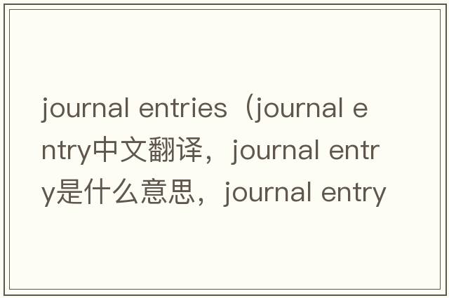 journal entries（journal entry中文翻譯，journal entry是什么意思，journal entry發(fā)音、用法及例句）