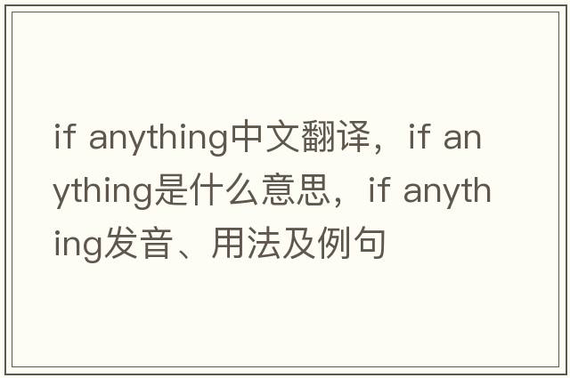 if anything中文翻譯，if anything是什么意思，if anything發(fā)音、用法及例句