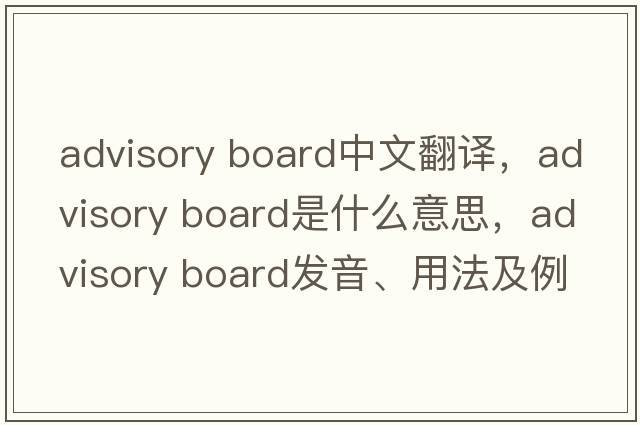 advisory board中文翻譯，advisory board是什么意思，advisory board發(fā)音、用法及例句
