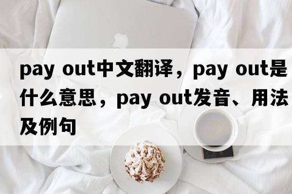 pay out中文翻譯，pay out是什么意思，pay out發(fā)音、用法及例句