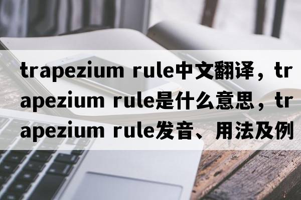 trapezium rule中文翻譯，trapezium rule是什么意思，trapezium rule發(fā)音、用法及例句