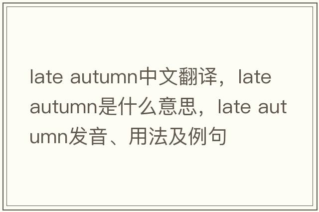late autumn中文翻譯，late autumn是什么意思，late autumn發(fā)音、用法及例句