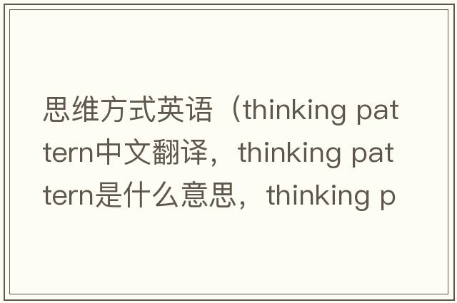思維方式英語(yǔ)（thinking pattern中文翻譯，thinking pattern是什么意思，thinking pattern發(fā)音、用法及例句）