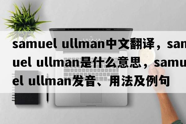 samuel ullman中文翻譯，samuel ullman是什么意思，samuel ullman發(fā)音、用法及例句