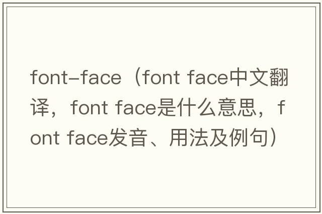 font-face（font face中文翻譯，font face是什么意思，font face發(fā)音、用法及例句）