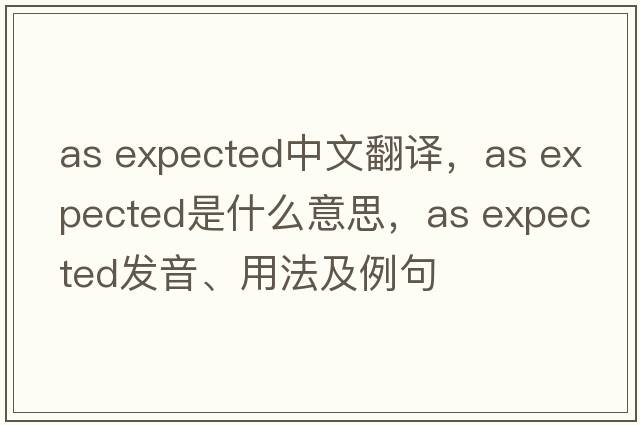 as expected中文翻譯，as expected是什么意思，as expected發(fā)音、用法及例句