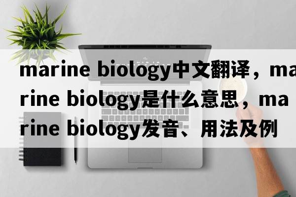 marine biology中文翻譯，marine biology是什么意思，marine biology發(fā)音、用法及例句