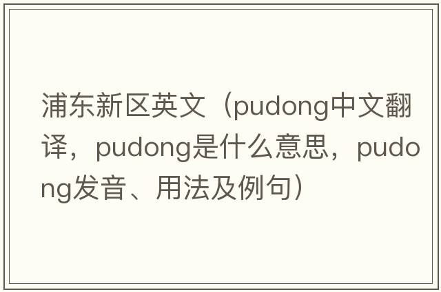 浦東新區(qū)英文（Pudong中文翻譯，Pudong是什么意思，Pudong發(fā)音、用法及例句）