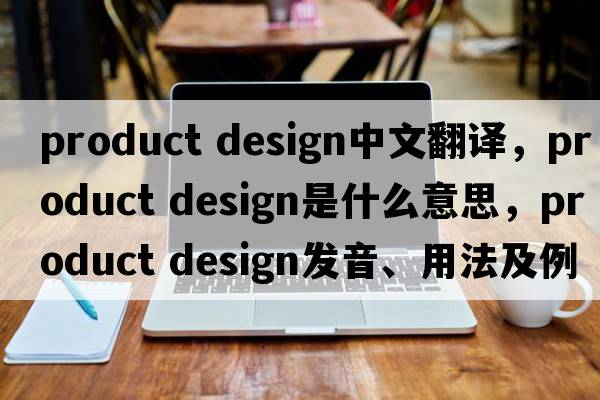 product design中文翻譯，product design是什么意思，product design發(fā)音、用法及例句