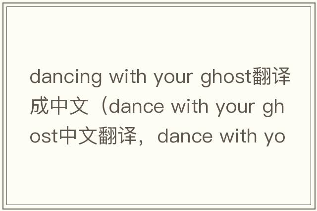 dancing with your ghost翻譯成中文（dance with your ghost中文翻譯，dance with your ghost是什么意思，dance with your gh