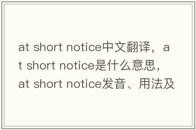 at short notice中文翻譯，at short notice是什么意思，at short notice發(fā)音、用法及例句