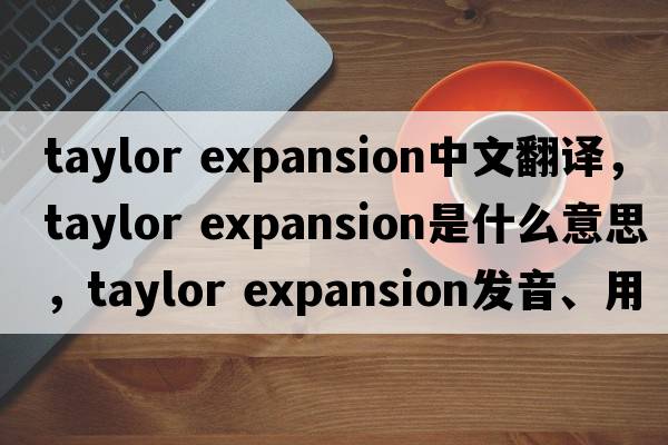 taylor expansion中文翻譯，taylor expansion是什么意思，taylor expansion發(fā)音、用法及例句