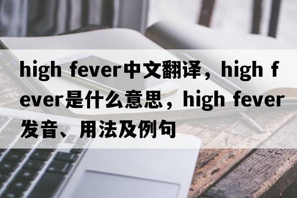 high fever中文翻譯，high fever是什么意思，high fever發(fā)音、用法及例句