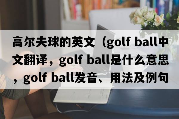 高爾夫球的英文（golf ball中文翻譯，golf ball是什么意思，golf ball發(fā)音、用法及例句）