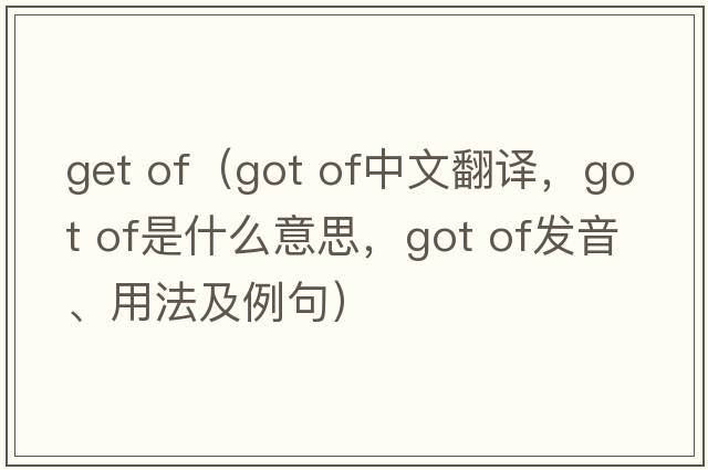get of（got of中文翻譯，got of是什么意思，got of發(fā)音、用法及例句）