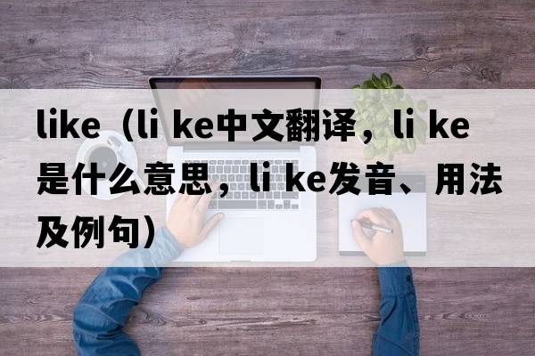 like（li ke中文翻譯，li ke是什么意思，li ke發(fā)音、用法及例句）