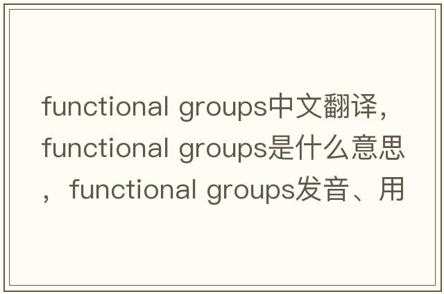 functional groups中文翻譯，functional groups是什么意思，functional groups發(fā)音、用法及例句