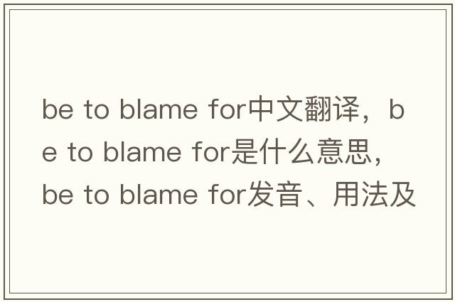 be to blame for中文翻譯，be to blame for是什么意思，be to blame for發(fā)音、用法及例句