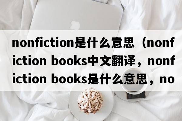 nonfiction是什么意思（nonfiction books中文翻譯，nonfiction books是什么意思，nonfiction books發(fā)音、用法及例句）