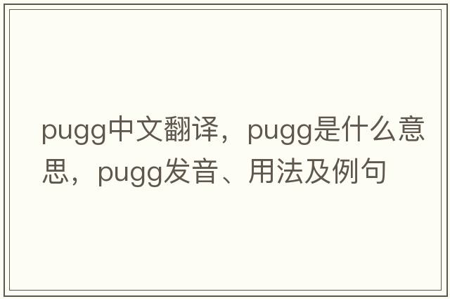 pugg中文翻譯，pugg是什么意思，pugg發(fā)音、用法及例句