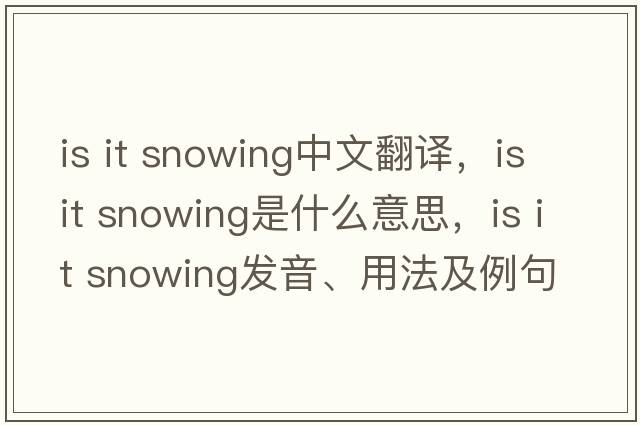 Is it snowing中文翻譯，Is it snowing是什么意思，Is it snowing發(fā)音、用法及例句
