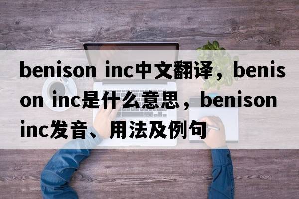 benison inc中文翻譯，benison inc是什么意思，benison inc發(fā)音、用法及例句